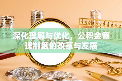句容深化理解与优化，公积金管理制度的改革与发展