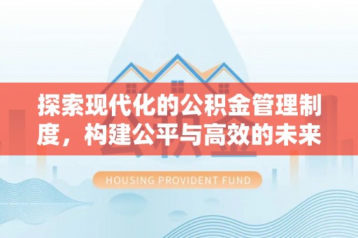 句容探索现代化的公积金管理制度，构建公平与高效的未来