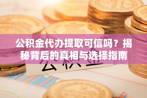 句容公积金代办提取可信吗？揭秘背后的真相与选择指南
