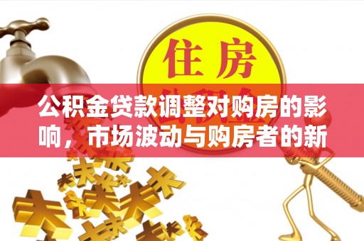句容公积金贷款调整对购房的影响，市场波动与购房者的新选择