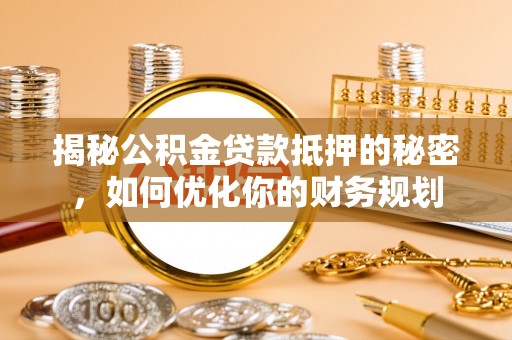 句容揭秘公积金贷款抵押的秘密，如何优化你的财务规划
