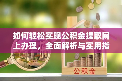句容如何轻松实现公积金提取网上办理，全面解析与实用指南