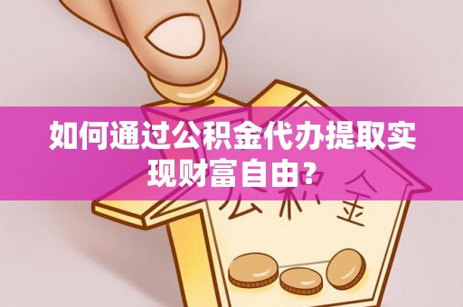 句容如何通过公积金代办提取实现财富自由？