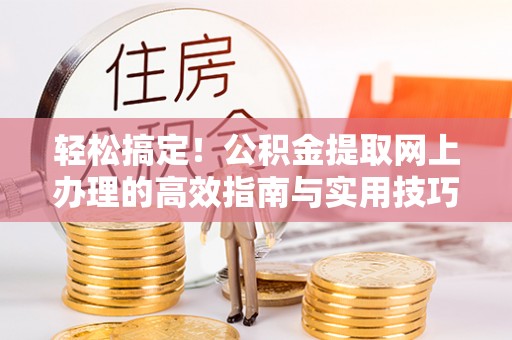 句容轻松搞定！公积金提取网上办理的高效指南与实用技巧