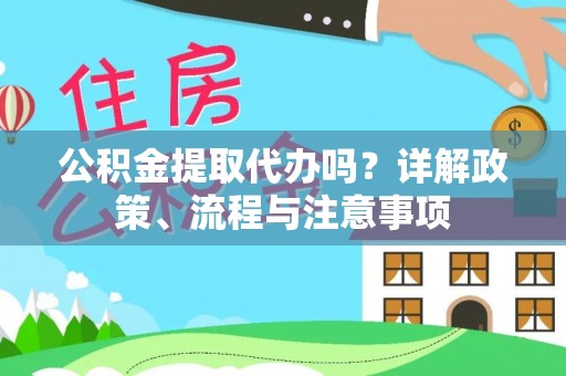 句容公积金提取代办吗？详解政策、流程与注意事项