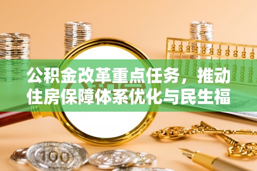 句容公积金改革重点任务，推动住房保障体系优化与民生福祉提升