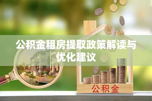 句容公积金租房提取政策解读与优化建议