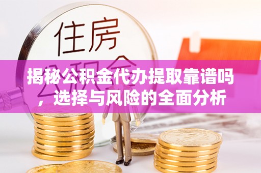 句容揭秘公积金代办提取靠谱吗，选择与风险的全面分析