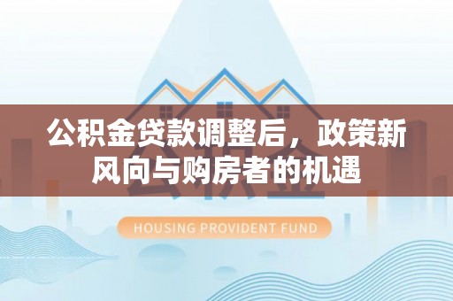 句容公积金贷款调整后，政策新风向与购房者的机遇