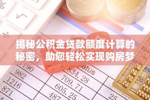 句容揭秘公积金贷款额度计算的秘密，助您轻松实现购房梦想