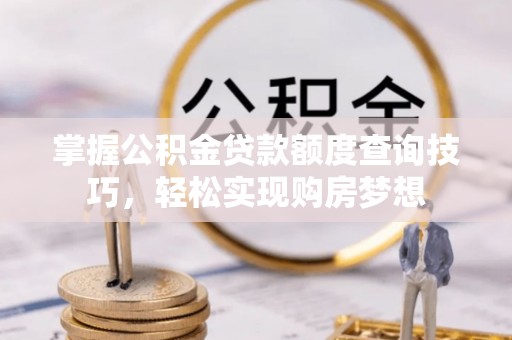句容掌握公积金贷款额度查询技巧，轻松实现购房梦想