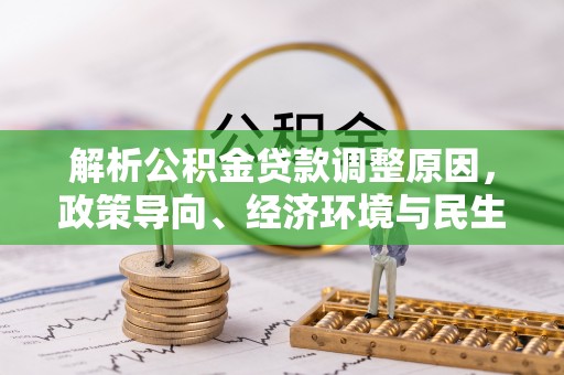 句容解析公积金贷款调整原因，政策导向、经济环境与民生需求的多重考量