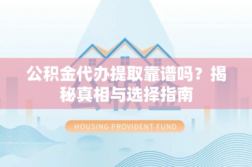 句容公积金代办提取靠谱吗？揭秘真相与选择指南