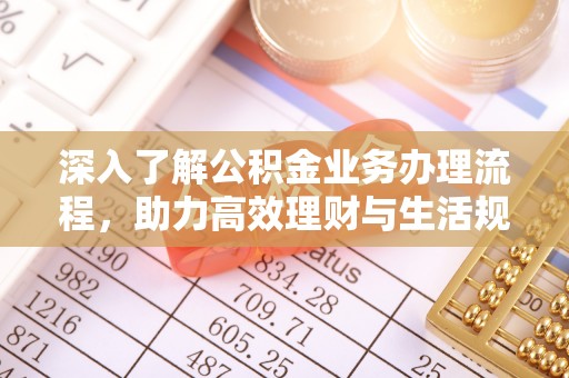 句容深入了解公积金业务办理流程，助力高效理财与生活规划