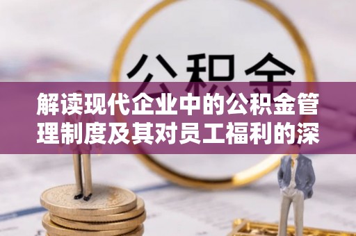 句容解读现代企业中的公积金管理制度及其对员工福利的深远影响