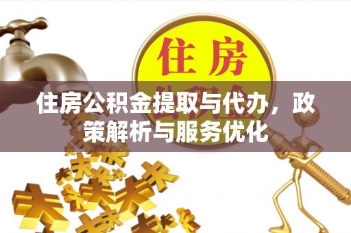 句容住房公积金提取与代办，政策解析与服务优化