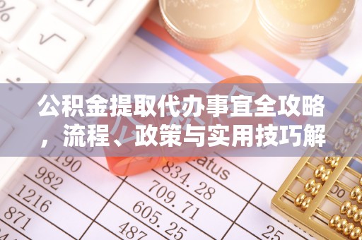 句容公积金提取代办事宜全攻略，流程、政策与实用技巧解析