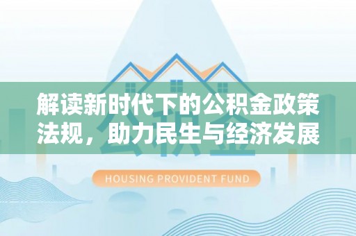 句容解读新时代下的公积金政策法规，助力民生与经济发展的关键工具