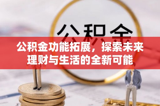 句容公积金功能拓展，探索未来理财与生活的全新可能