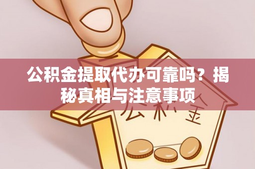 句容公积金提取代办可靠吗？揭秘真相与注意事项