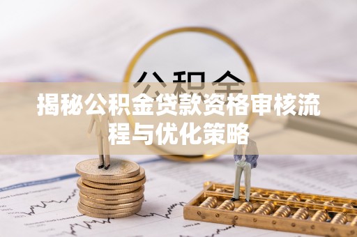 句容揭秘公积金贷款资格审核流程与优化策略