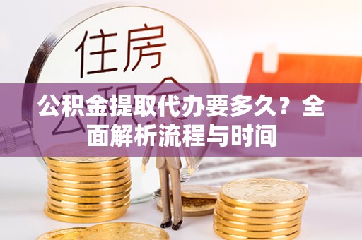 句容公积金提取代办要多久？全面解析流程与时间
