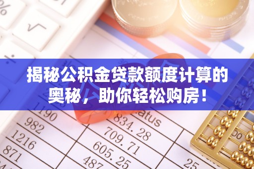 句容揭秘公积金贷款额度计算的奥秘，助你轻松购房！