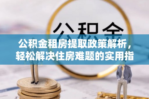 句容公积金租房提取政策解析，轻松解决住房难题的实用指南