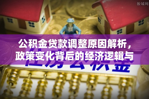 句容公积金贷款调整原因解析，政策变化背后的经济逻辑与民生考量