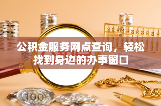 句容公积金服务网点查询，轻松找到身边的办事窗口
