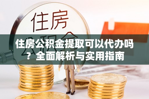 句容住房公积金提取可以代办吗？全面解析与实用指南