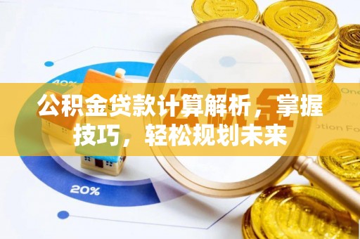 句容公积金贷款计算解析，掌握技巧，轻松规划未来