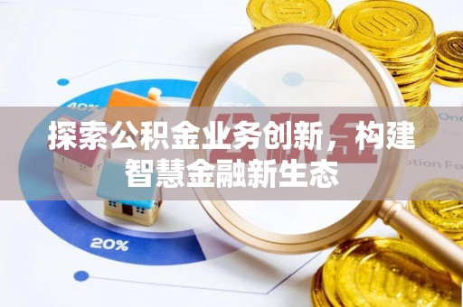 句容探索公积金业务创新，构建智慧金融新生态